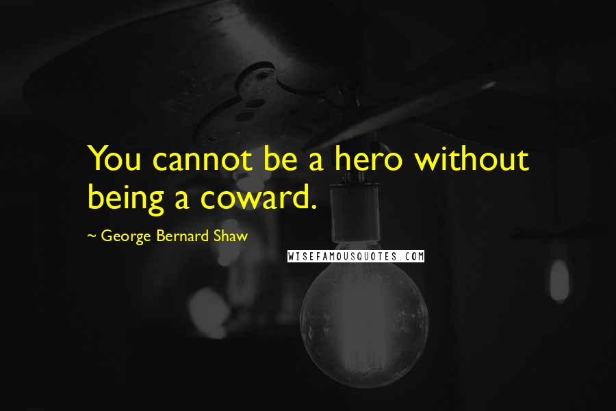 George Bernard Shaw Quotes: You cannot be a hero without being a coward.