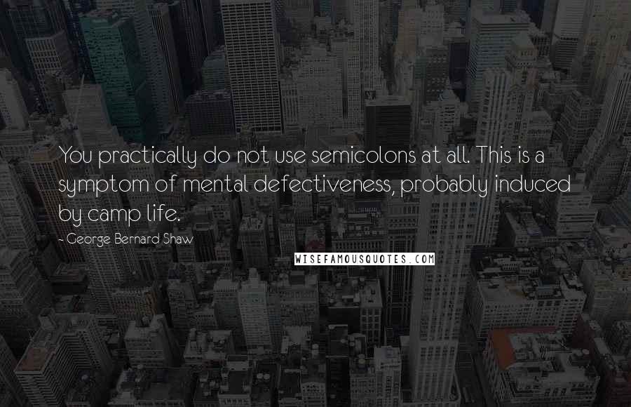 George Bernard Shaw Quotes: You practically do not use semicolons at all. This is a symptom of mental defectiveness, probably induced by camp life.