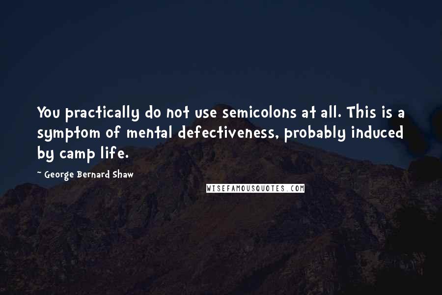 George Bernard Shaw Quotes: You practically do not use semicolons at all. This is a symptom of mental defectiveness, probably induced by camp life.