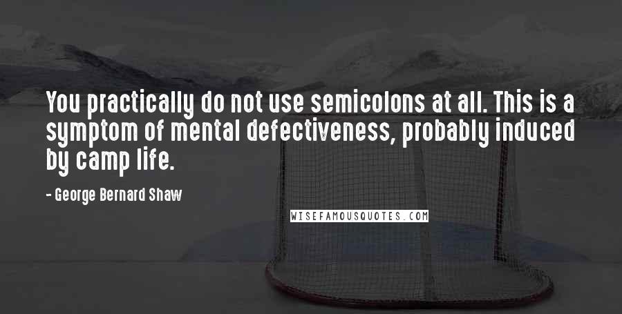 George Bernard Shaw Quotes: You practically do not use semicolons at all. This is a symptom of mental defectiveness, probably induced by camp life.