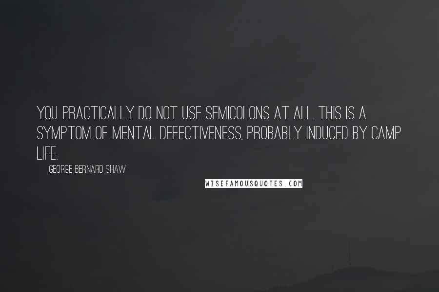 George Bernard Shaw Quotes: You practically do not use semicolons at all. This is a symptom of mental defectiveness, probably induced by camp life.