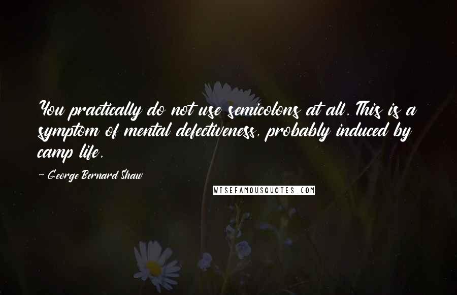 George Bernard Shaw Quotes: You practically do not use semicolons at all. This is a symptom of mental defectiveness, probably induced by camp life.