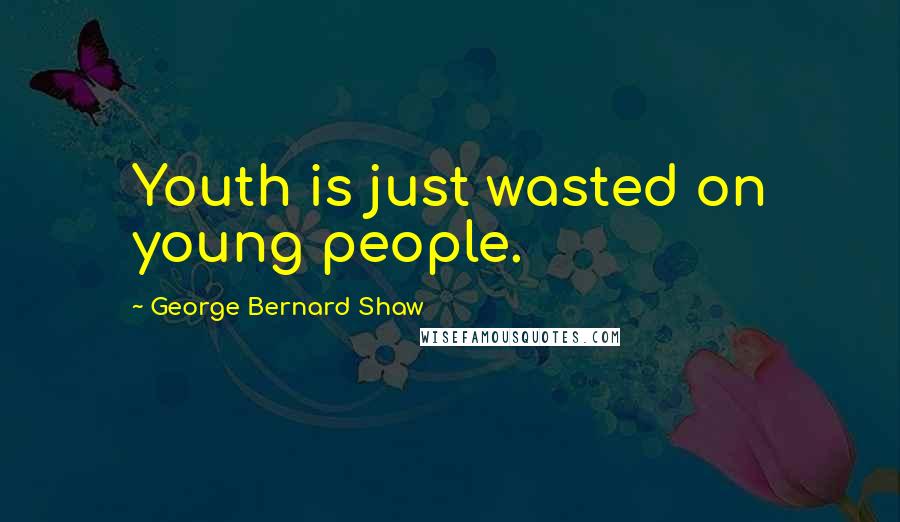 George Bernard Shaw Quotes: Youth is just wasted on young people.