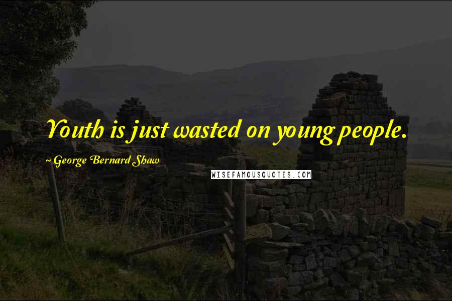 George Bernard Shaw Quotes: Youth is just wasted on young people.