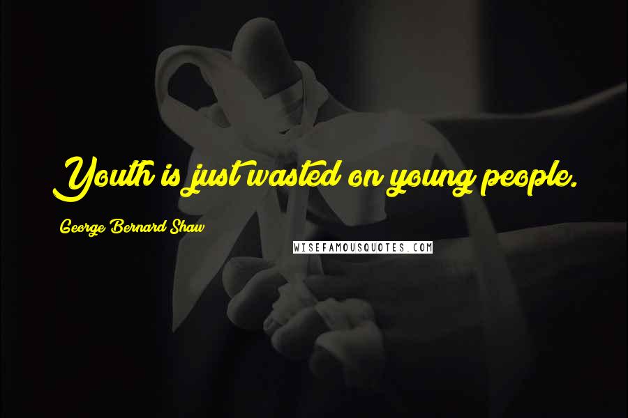 George Bernard Shaw Quotes: Youth is just wasted on young people.