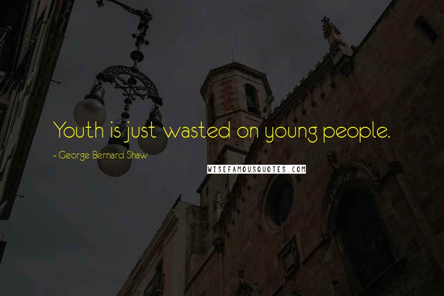 George Bernard Shaw Quotes: Youth is just wasted on young people.