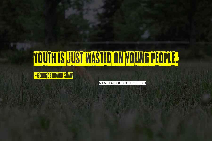 George Bernard Shaw Quotes: Youth is just wasted on young people.