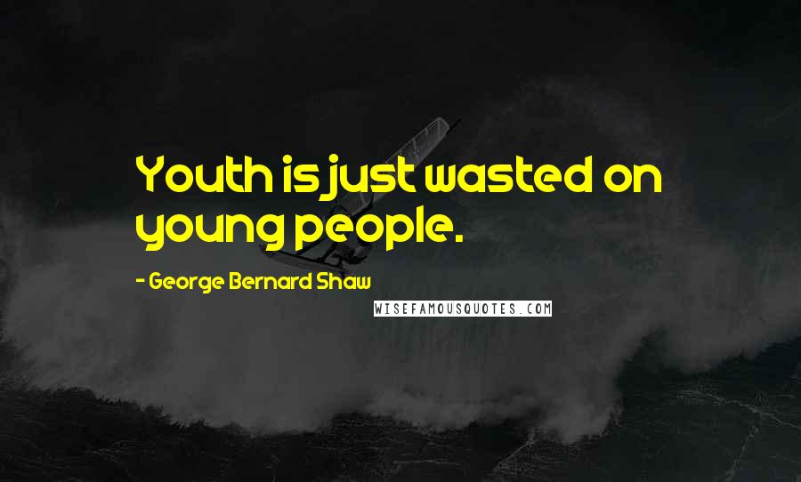George Bernard Shaw Quotes: Youth is just wasted on young people.
