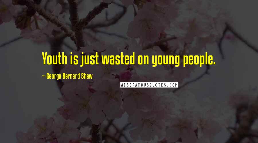 George Bernard Shaw Quotes: Youth is just wasted on young people.