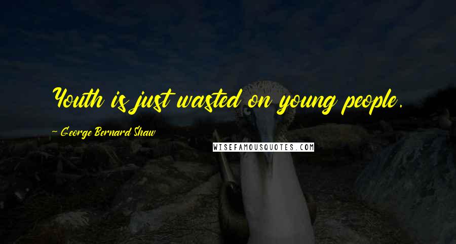 George Bernard Shaw Quotes: Youth is just wasted on young people.