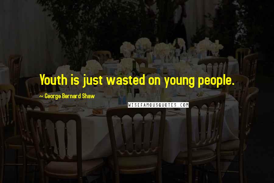 George Bernard Shaw Quotes: Youth is just wasted on young people.