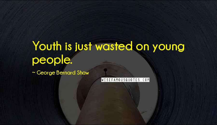 George Bernard Shaw Quotes: Youth is just wasted on young people.