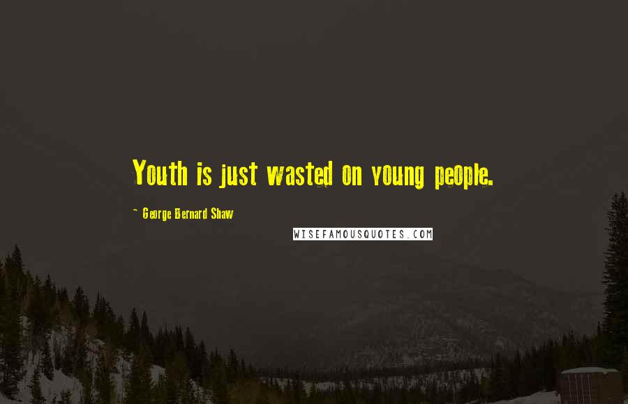 George Bernard Shaw Quotes: Youth is just wasted on young people.