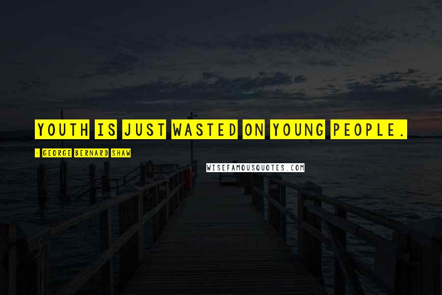 George Bernard Shaw Quotes: Youth is just wasted on young people.