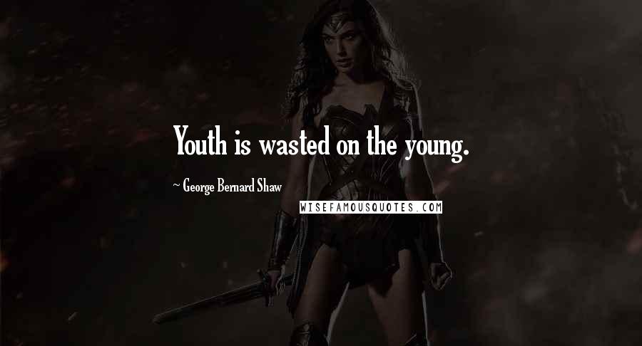 George Bernard Shaw Quotes: Youth is wasted on the young.