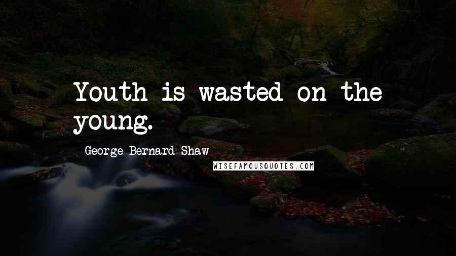 George Bernard Shaw Quotes: Youth is wasted on the young.