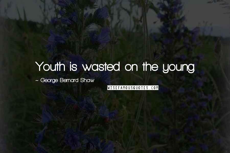 George Bernard Shaw Quotes: Youth is wasted on the young.