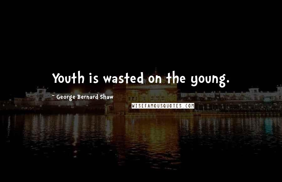 George Bernard Shaw Quotes: Youth is wasted on the young.