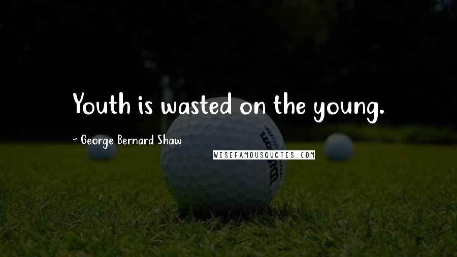 George Bernard Shaw Quotes: Youth is wasted on the young.