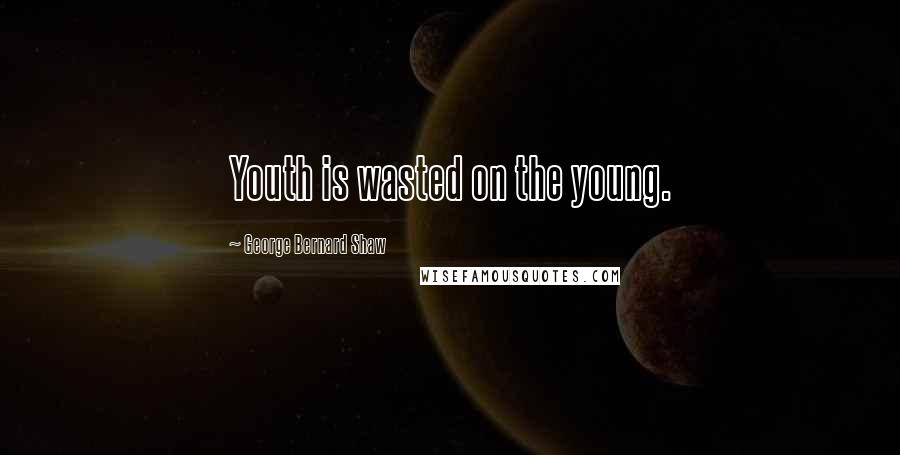 George Bernard Shaw Quotes: Youth is wasted on the young.