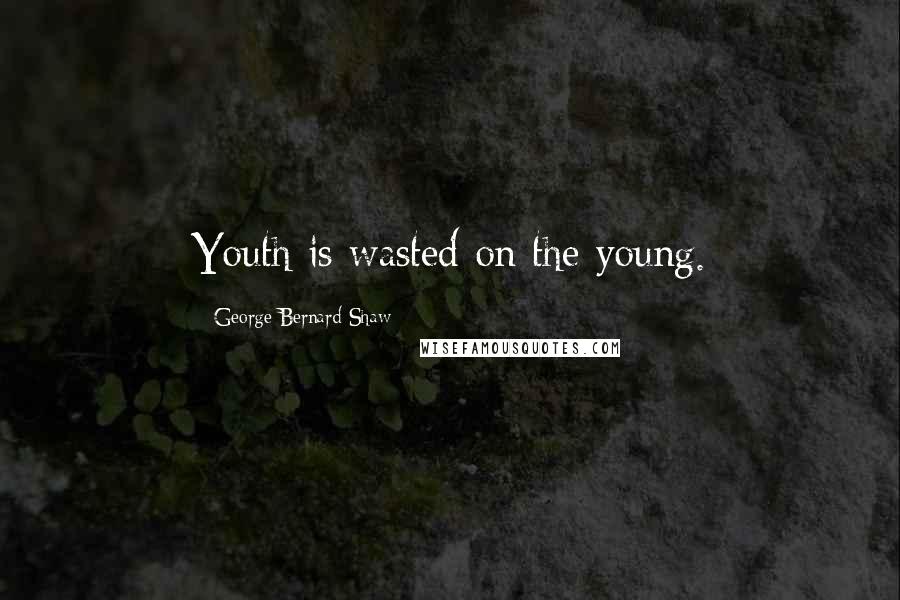 George Bernard Shaw Quotes: Youth is wasted on the young.