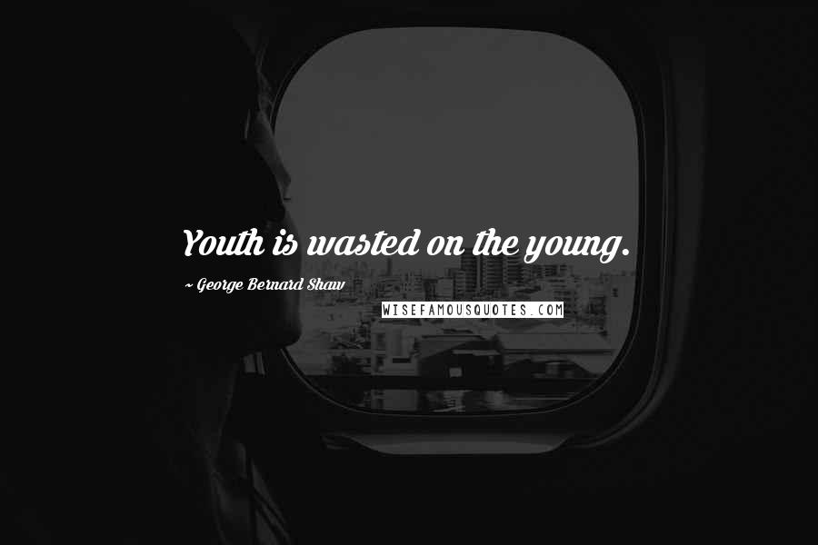 George Bernard Shaw Quotes: Youth is wasted on the young.