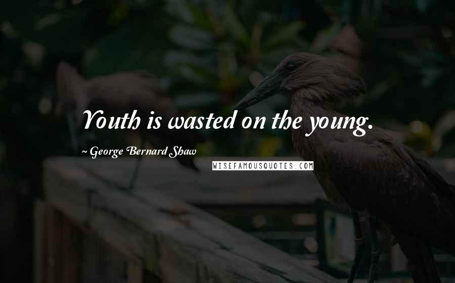 George Bernard Shaw Quotes: Youth is wasted on the young.