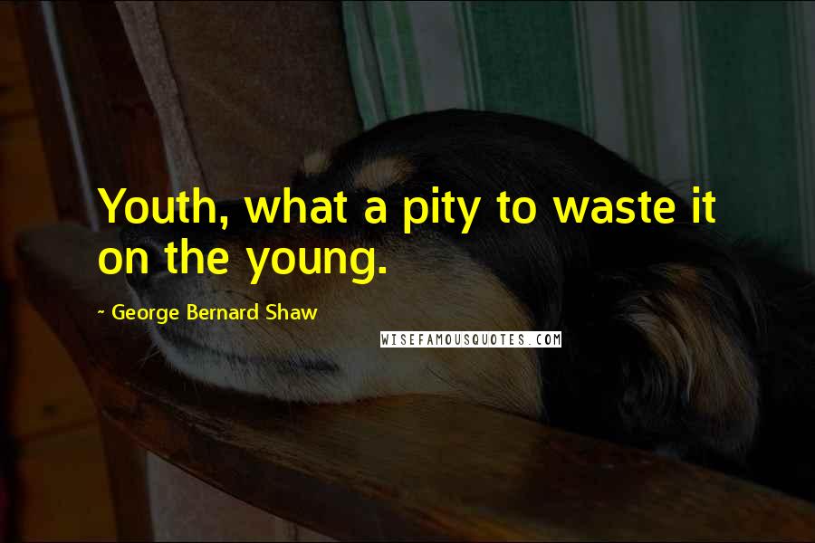 George Bernard Shaw Quotes: Youth, what a pity to waste it on the young.