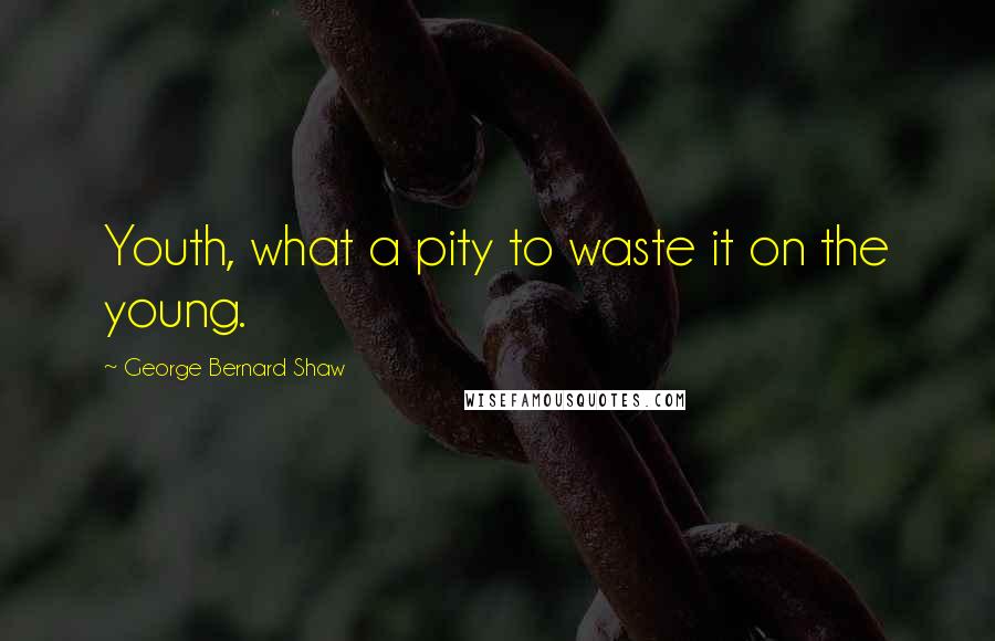 George Bernard Shaw Quotes: Youth, what a pity to waste it on the young.