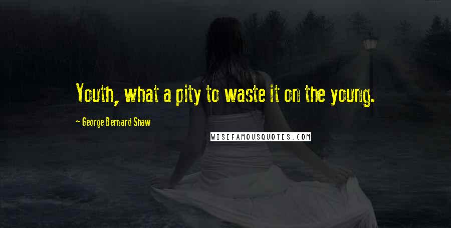 George Bernard Shaw Quotes: Youth, what a pity to waste it on the young.