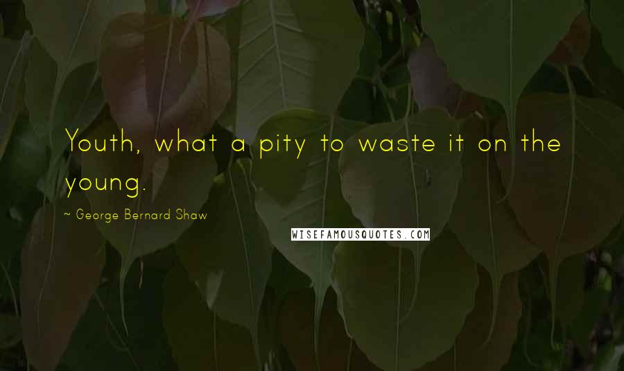 George Bernard Shaw Quotes: Youth, what a pity to waste it on the young.