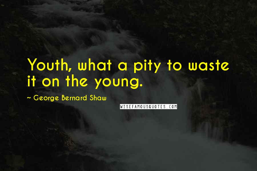 George Bernard Shaw Quotes: Youth, what a pity to waste it on the young.