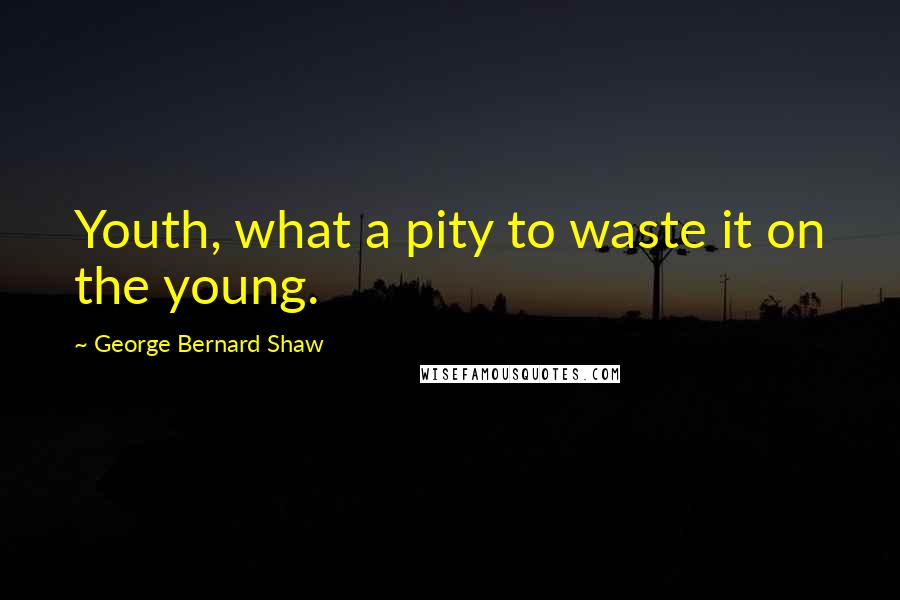 George Bernard Shaw Quotes: Youth, what a pity to waste it on the young.