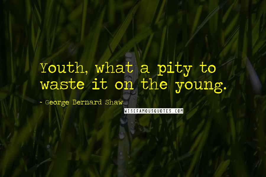 George Bernard Shaw Quotes: Youth, what a pity to waste it on the young.