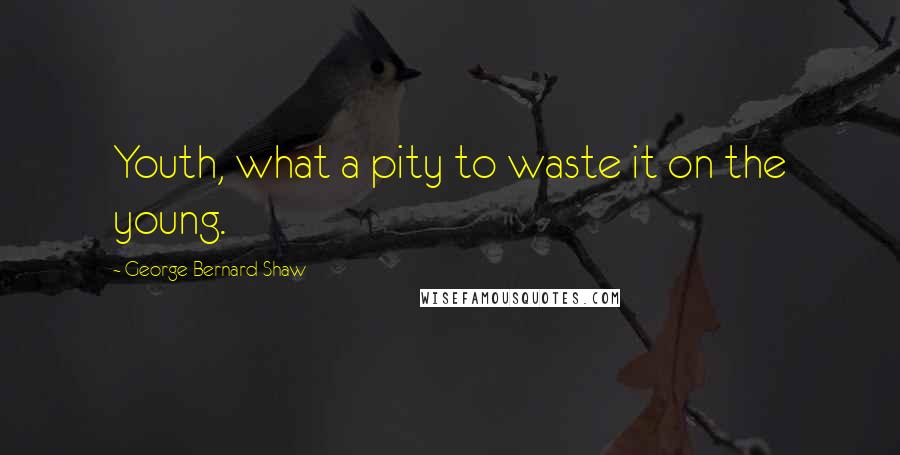 George Bernard Shaw Quotes: Youth, what a pity to waste it on the young.