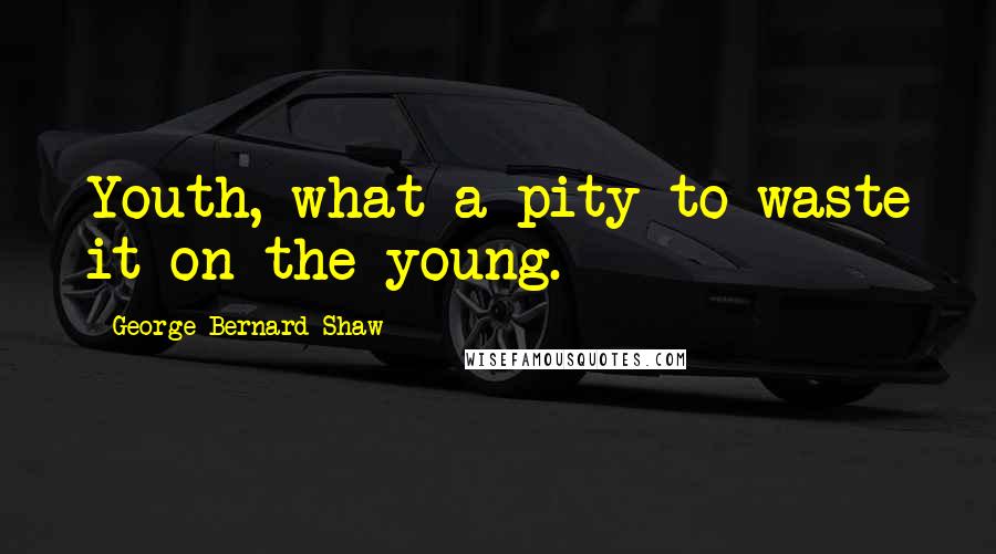 George Bernard Shaw Quotes: Youth, what a pity to waste it on the young.