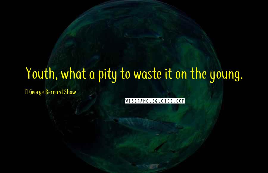 George Bernard Shaw Quotes: Youth, what a pity to waste it on the young.