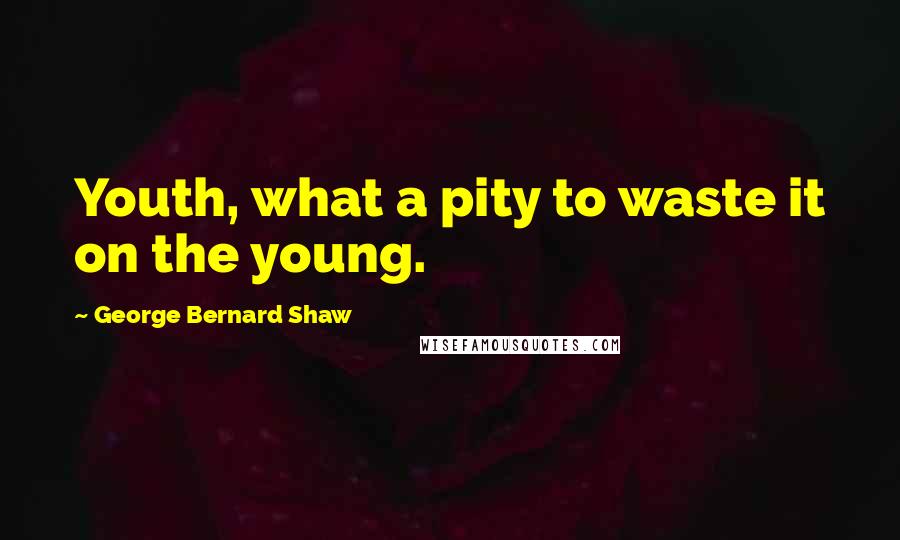 George Bernard Shaw Quotes: Youth, what a pity to waste it on the young.