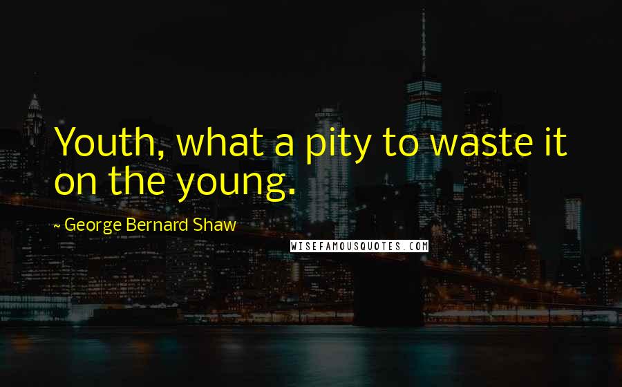 George Bernard Shaw Quotes: Youth, what a pity to waste it on the young.