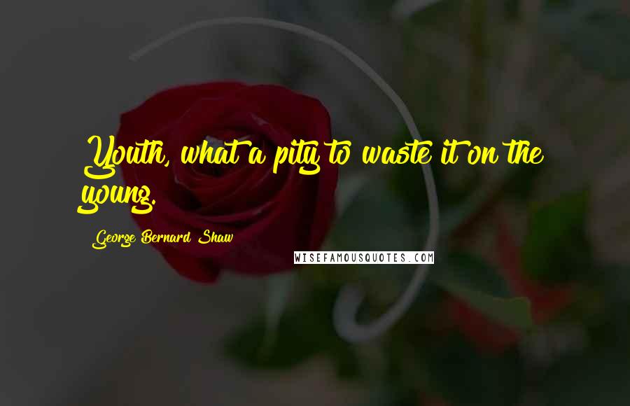 George Bernard Shaw Quotes: Youth, what a pity to waste it on the young.