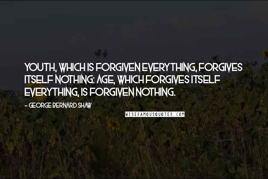 George Bernard Shaw Quotes: Youth, which is forgiven everything, forgives itself nothing: age, which forgives itself everything, is forgiven nothing.