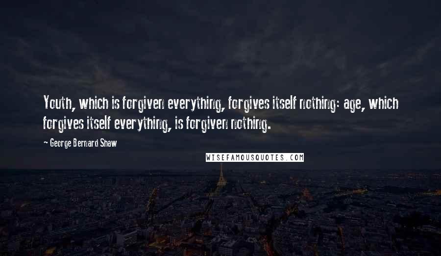 George Bernard Shaw Quotes: Youth, which is forgiven everything, forgives itself nothing: age, which forgives itself everything, is forgiven nothing.