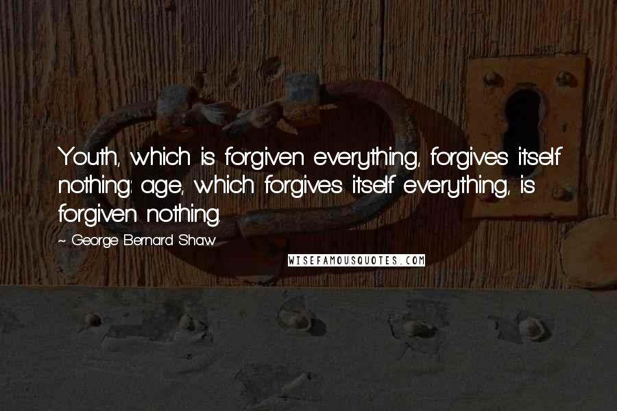 George Bernard Shaw Quotes: Youth, which is forgiven everything, forgives itself nothing: age, which forgives itself everything, is forgiven nothing.