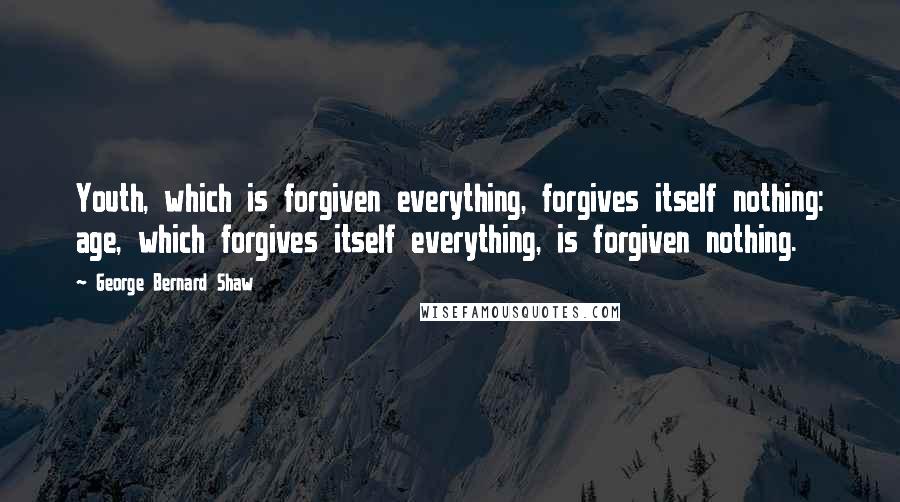 George Bernard Shaw Quotes: Youth, which is forgiven everything, forgives itself nothing: age, which forgives itself everything, is forgiven nothing.