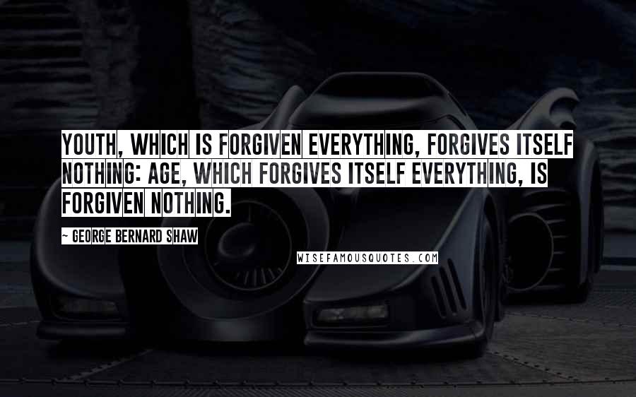 George Bernard Shaw Quotes: Youth, which is forgiven everything, forgives itself nothing: age, which forgives itself everything, is forgiven nothing.