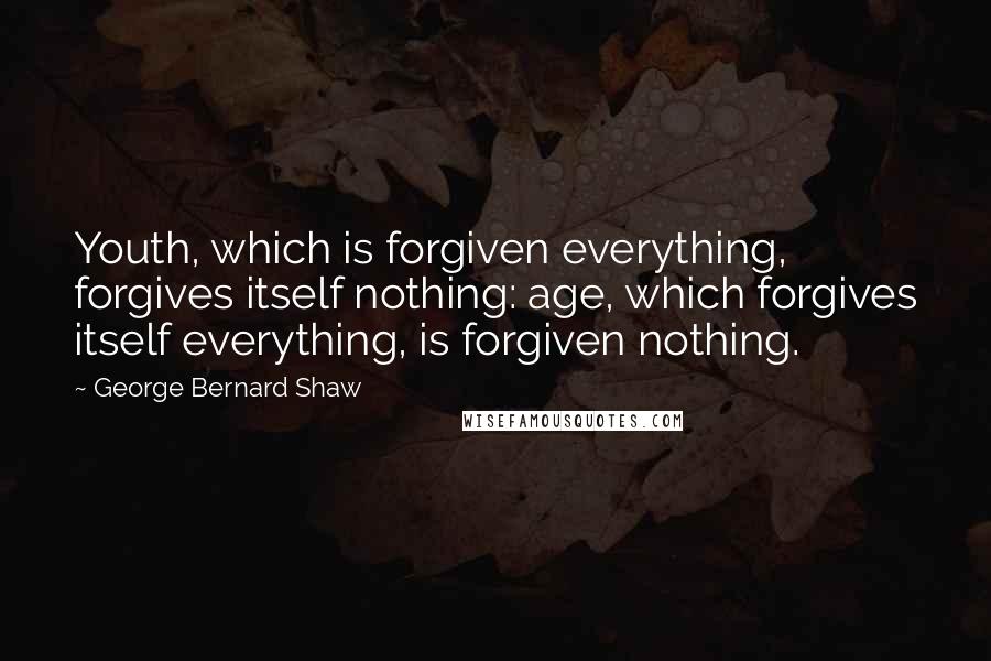 George Bernard Shaw Quotes: Youth, which is forgiven everything, forgives itself nothing: age, which forgives itself everything, is forgiven nothing.