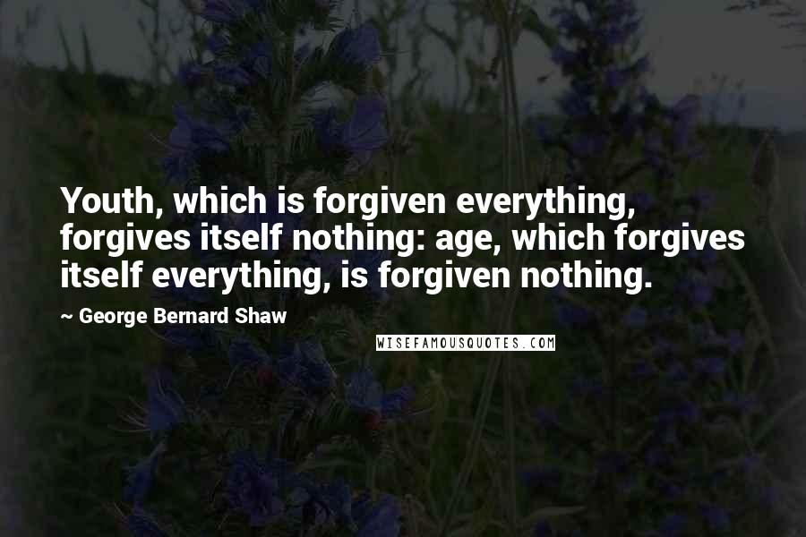 George Bernard Shaw Quotes: Youth, which is forgiven everything, forgives itself nothing: age, which forgives itself everything, is forgiven nothing.