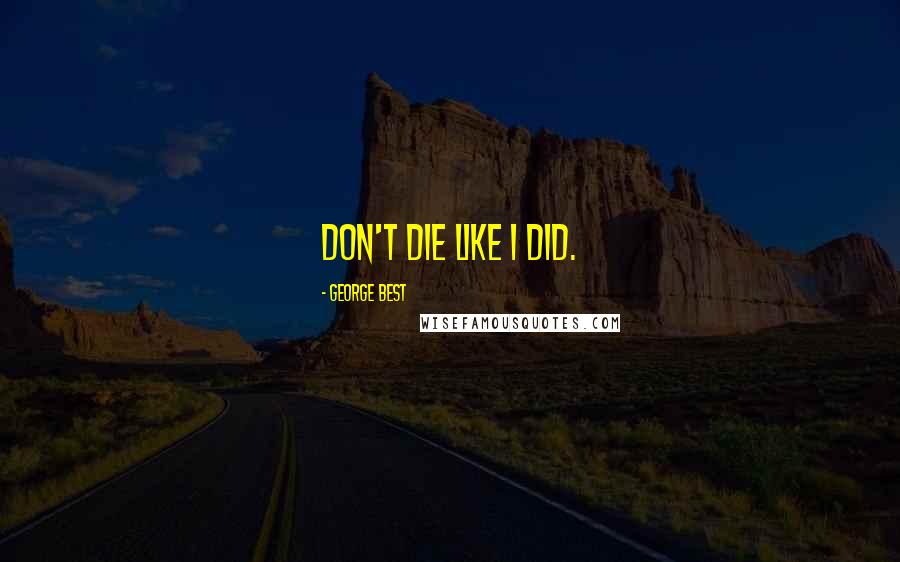 George Best Quotes: Don't die like I did.