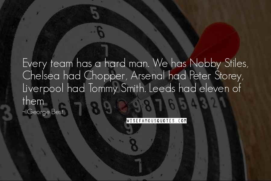 George Best Quotes: Every team has a hard man. We has Nobby Stiles, Chelsea had Chopper, Arsenal had Peter Storey, Liverpool had Tommy Smith. Leeds had eleven of them