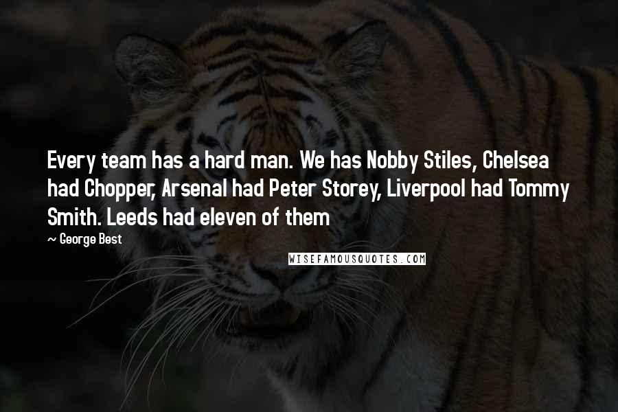 George Best Quotes: Every team has a hard man. We has Nobby Stiles, Chelsea had Chopper, Arsenal had Peter Storey, Liverpool had Tommy Smith. Leeds had eleven of them